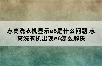 志高洗衣机显示e6是什么问题 志高洗衣机出现e6怎么解决